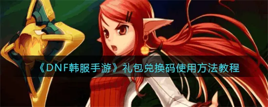 DNF韩服手游礼包兑换码怎么用 DNF韩服手游礼包兑换码使用方法教程