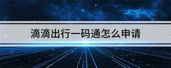 滴滴司机怎么申请一码通 滴滴司机申请一码通方法介绍