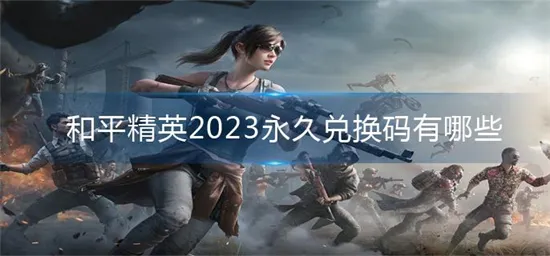 和平精英2023兑换码最新永久有效分