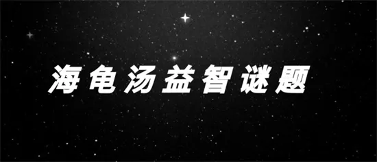 史上10个最细思极恐的海龟汤最新分享 史上10个最细思极恐的海龟汤最新一览