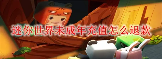 迷你世界未成年充值怎么退款 迷你世界未成年充值退款方法介绍