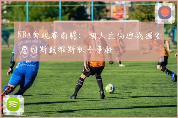 NBA常规赛前瞻:湖人主场迎战掘金 詹姆斯戴维斯联手争胜