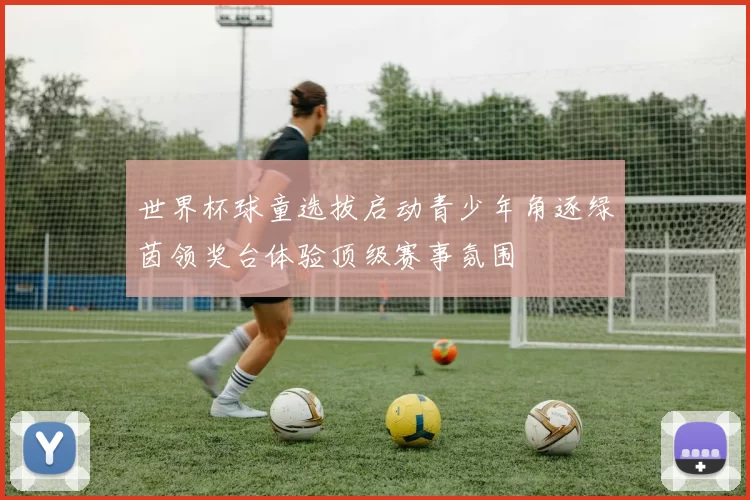 世界杯球童选拔启动青少年角逐绿茵领奖台体验顶级赛事氛围