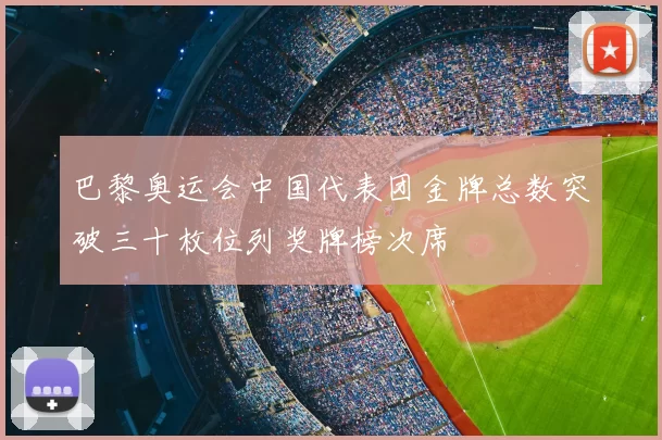 巴黎奥运会中国代表团金牌总数突破三十枚位列奖牌榜次席