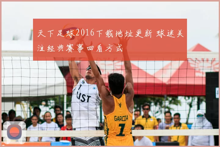 天下足球2016下载地址更新 球迷关注经典赛事回看方式