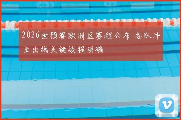 2026世预赛欧洲区赛程公布 各队冲击出线关键战程明确