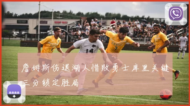 詹姆斯伤退湖人惜败勇士库里关键三分锁定胜局