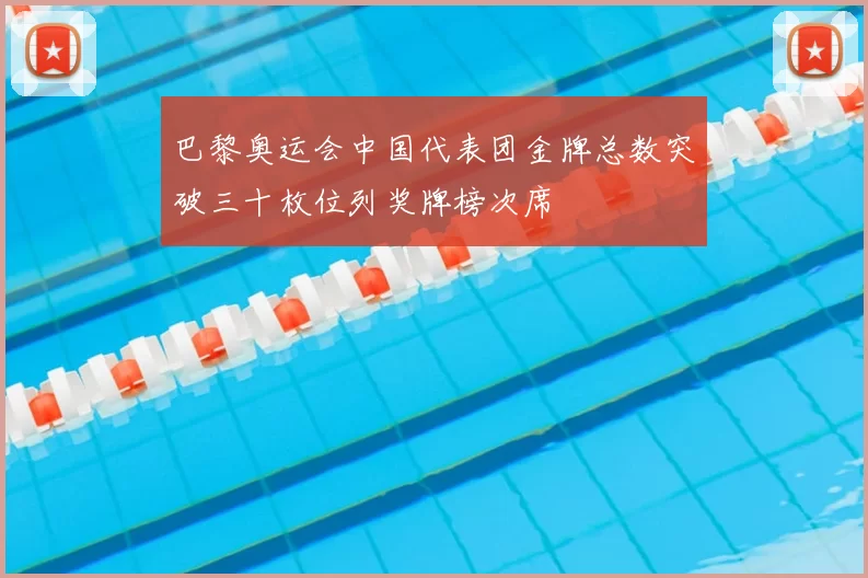 巴黎奥运会中国代表团金牌总数突破三十枚位列奖牌榜次席