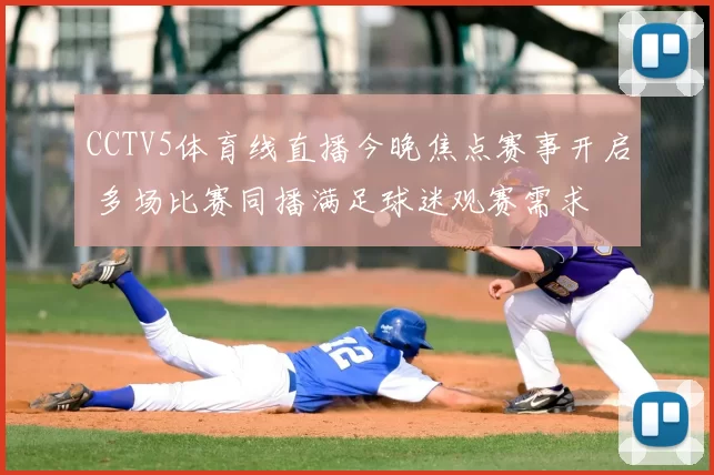 CCTV5体育线直播今晚焦点赛事开启 多场比赛同播满足球迷观赛需求