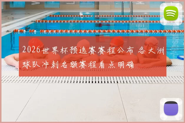 2026世界杯预选赛赛程公布 各大洲球队冲刺名额赛程看点明确