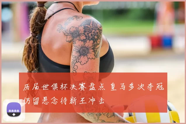 历届世俱杯决赛盘点 皇马多次夺冠仍留悬念待新王冲击