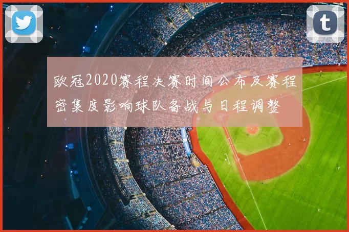 欧冠2020赛程决赛时间公布及赛程密集度影响球队备战与日程调整