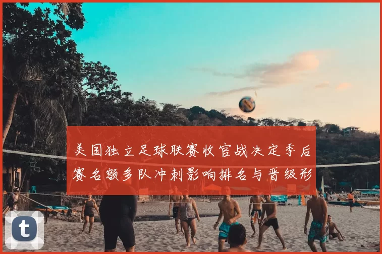 美国独立足球联赛收官战决定季后赛名额多队冲刺影响排名与晋级形势