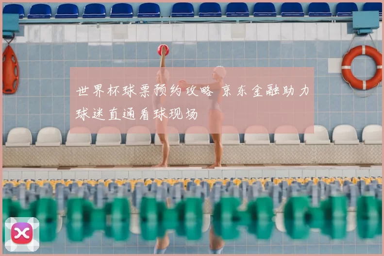 世界杯球票预约攻略 京东金融助力球迷直通看球现场