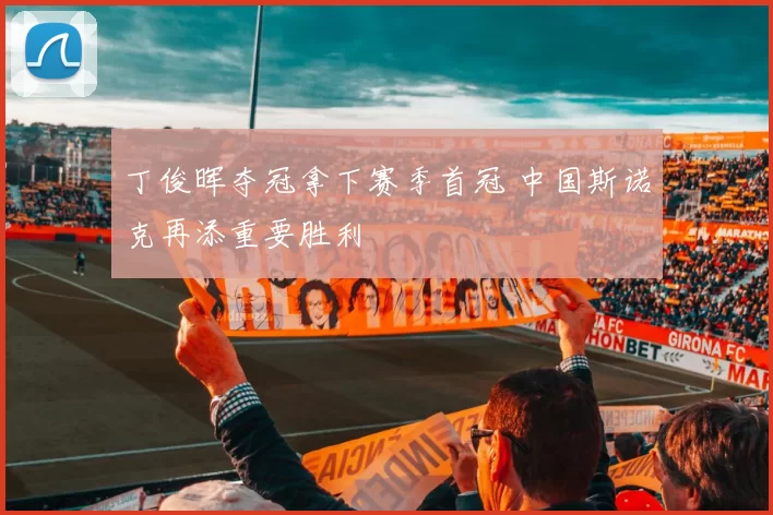 丁俊晖夺冠拿下赛季首冠 中国斯诺克再添重要胜利