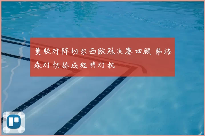 曼联对阵切尔西欧冠决赛回顾 弗格森对切赫成经典对抗