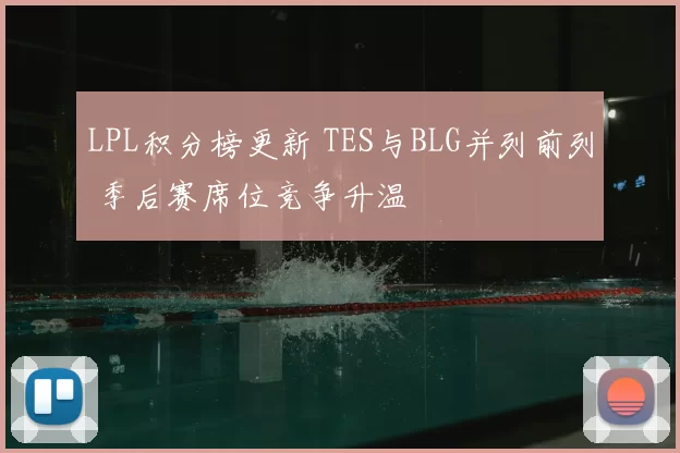 LPL积分榜更新 TES与BLG并列前列 季后赛席位竞争升温