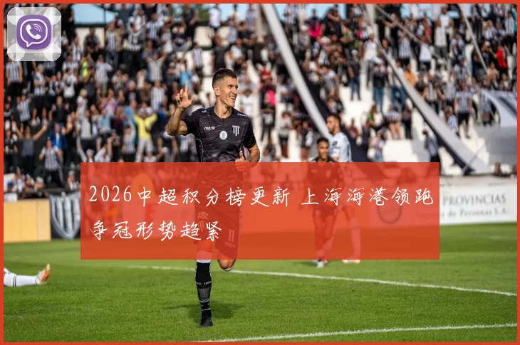 2026中超积分榜更新 上海海港领跑争冠形势趋紧