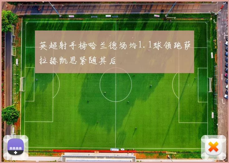 英超射手榜哈兰德场均1.1球领跑萨拉赫凯恩紧随其后
