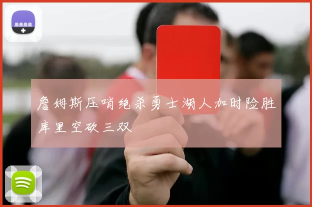 詹姆斯压哨绝杀勇士湖人加时险胜库里空砍三双