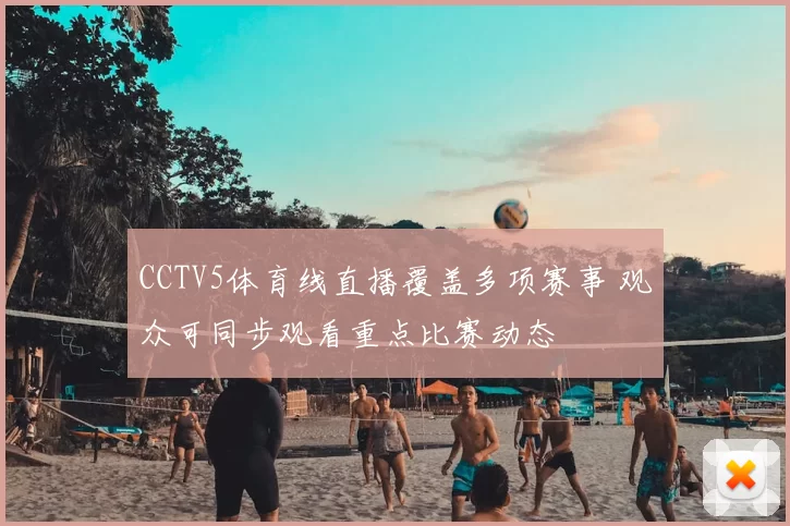 CCTV5体育线直播覆盖多项赛事 观众可同步观看重点比赛动态