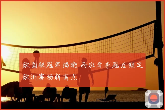 欧国联冠军揭晓 西班牙夺冠后锁定欧洲赛场新高点