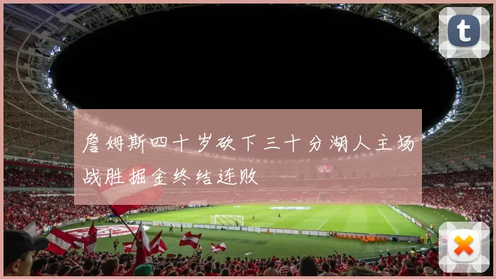 詹姆斯四十岁砍下三十分湖人主场战胜掘金终结连败