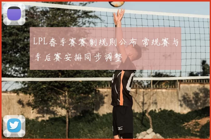 LPL春季赛赛制规则公布 常规赛与季后赛安排同步调整