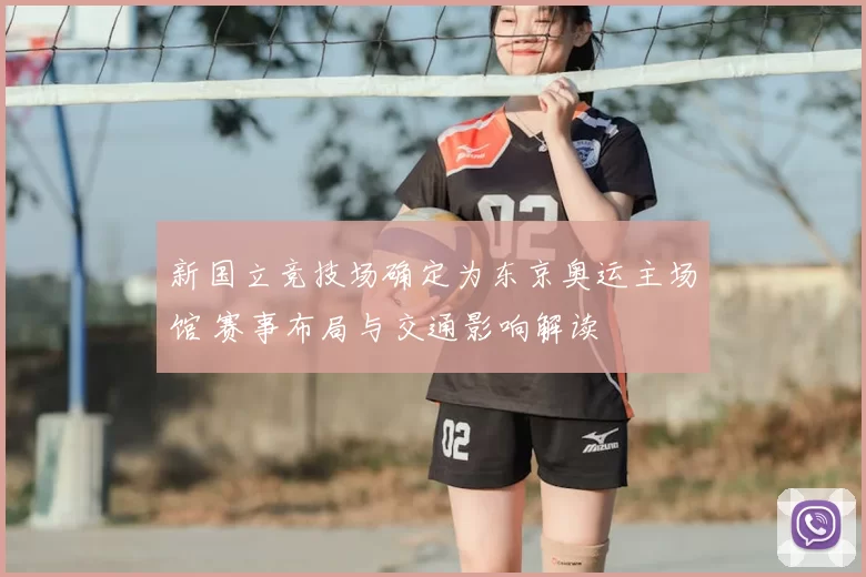 新国立竞技场确定为东京奥运主场馆 赛事布局与交通影响解读