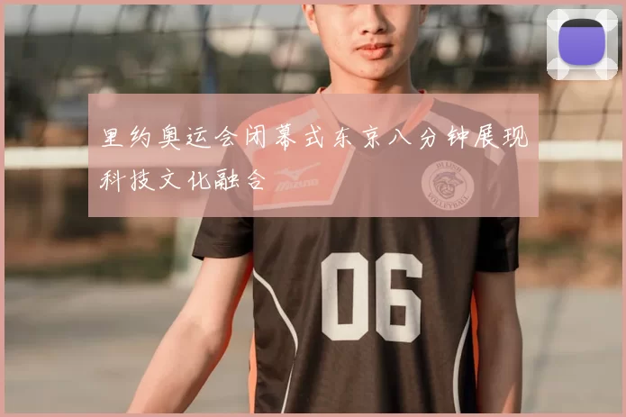 里约奥运会闭幕式东京八分钟展现科技文化融合