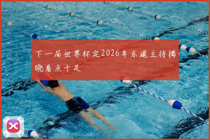 下一届世界杯定2026年东道主待揭晓看点十足