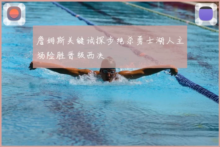 詹姆斯关键试探步绝杀勇士湖人主场险胜晋级西决