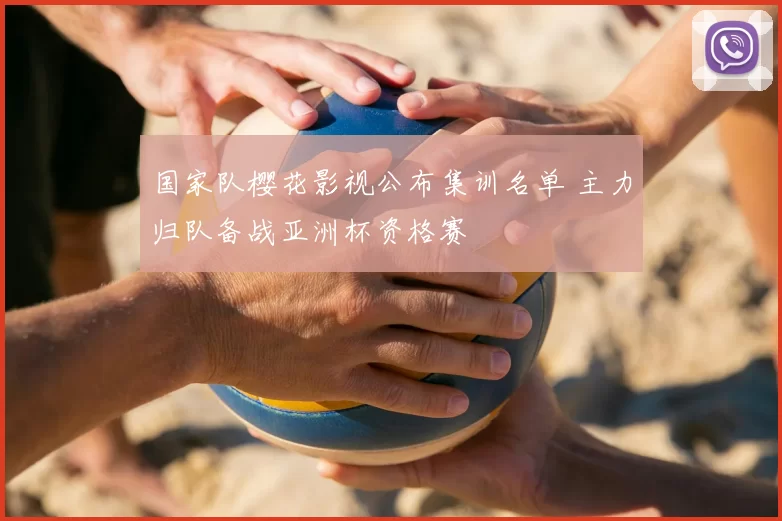 国家队樱花影视公布集训名单 主力归队备战亚洲杯资格赛