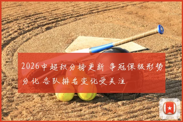 2026中超积分榜更新 争冠保级形势分化 各队排名变化受关注