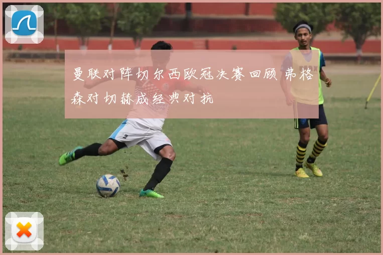 曼联对阵切尔西欧冠决赛回顾 弗格森对切赫成经典对抗
