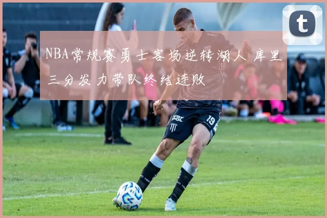 NBA常规赛勇士客场逆转湖人 库里三分发力带队终结连败