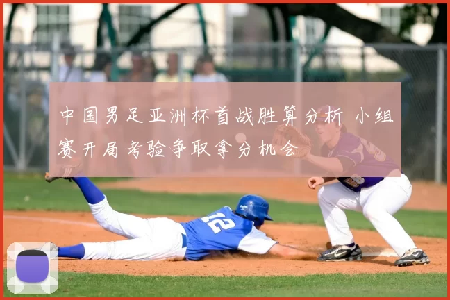 中国男足亚洲杯首战胜算分析 小组赛开局考验争取拿分机会