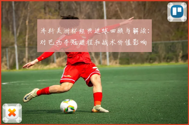 济科美洲杯经典进球回顾与解读：对巴西夺冠进程和战术价值影响