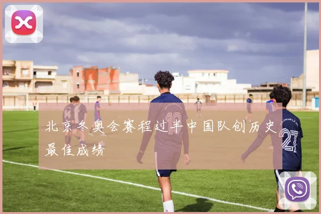 北京冬奥会赛程过半中国队创历史最佳成绩