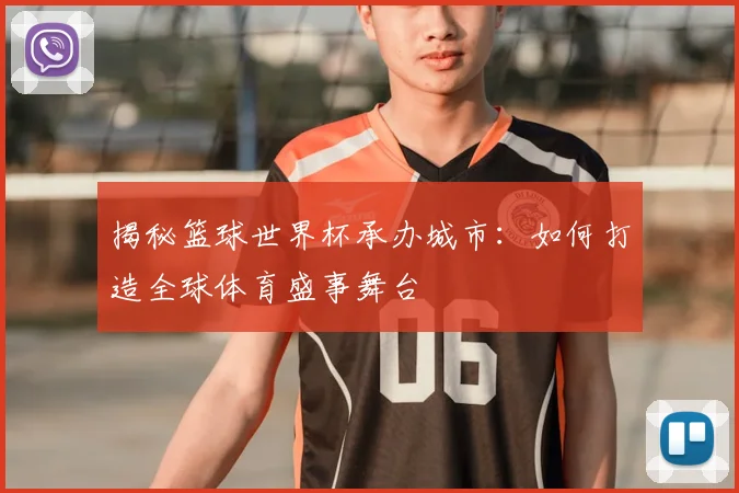 揭秘篮球世界杯承办城市：如何打造全球体育盛事舞台