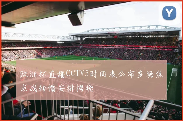 欧洲杯直播CCTV5时间表公布多场焦点战转播安排揭晓