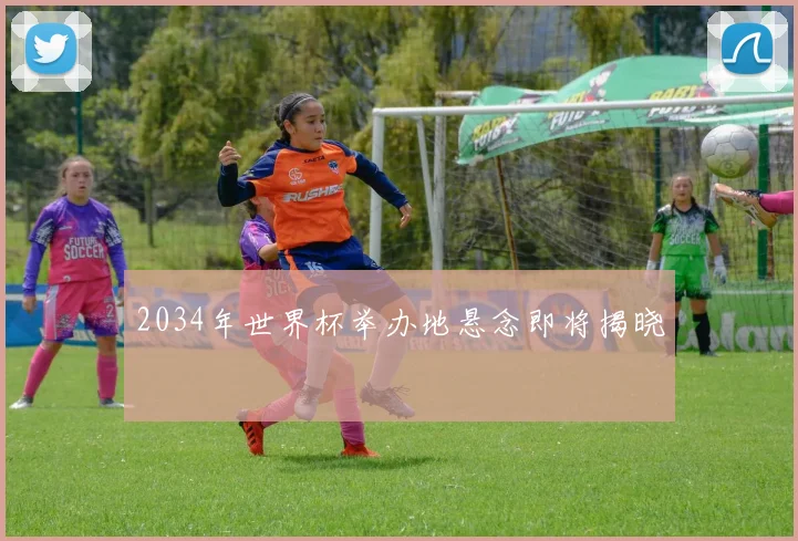 2034年世界杯举办地悬念即将揭晓