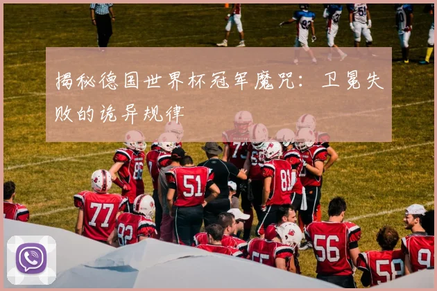 揭秘德国世界杯冠军魔咒:卫冕失败的诡异规律