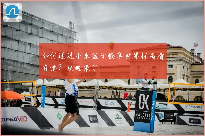 如何通过小米盒子畅享世界杯高清直播?攻略来了