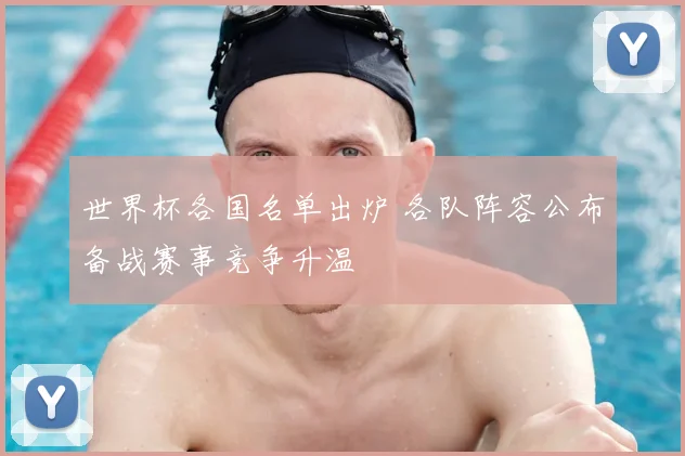 世界杯各国名单出炉 各队阵容公布备战赛事竞争升温