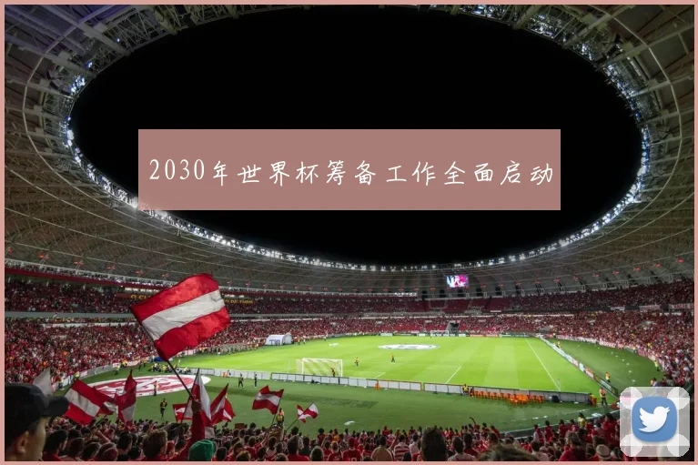 2030年世界杯筹备工作全面启动