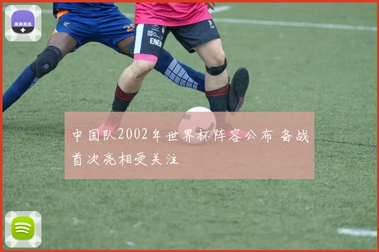 中国队2002年世界杯阵容公布 备战首次亮相受关注