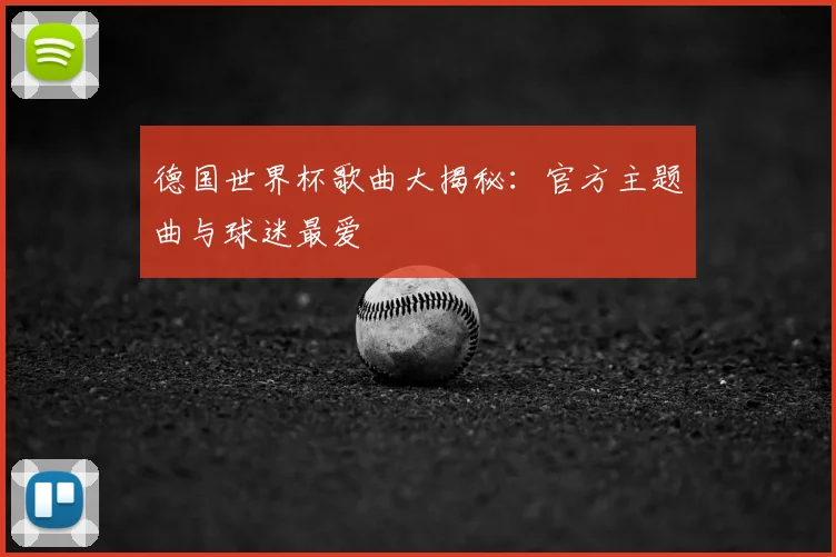 德国世界杯歌曲大揭秘:官方主题曲与球迷最爱