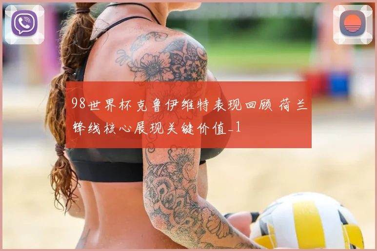 98世界杯克鲁伊维特表现回顾 荷兰锋线核心展现关键价值_1