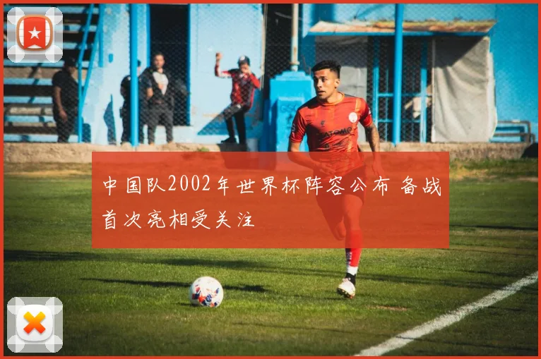 中国队2002年世界杯阵容公布 备战首次亮相受关注